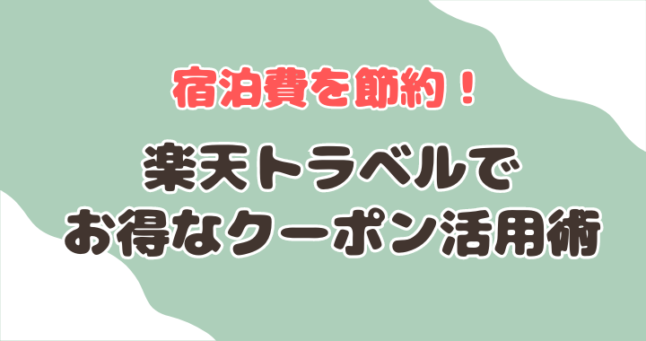 楽天トラベルでお得なクーポン活用術